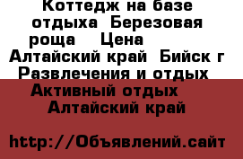 Коттедж на базе отдыха “Березовая роща“ › Цена ­ 6 900 - Алтайский край, Бийск г. Развлечения и отдых » Активный отдых   . Алтайский край